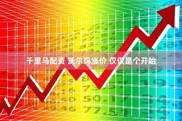 千里马配资 沃尔玛涨价 仅仅是个开始