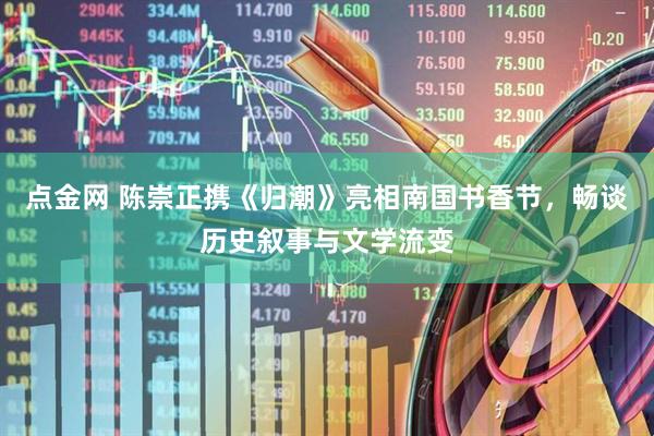 点金网 陈崇正携《归潮》亮相南国书香节，畅谈历史叙事与文学流变