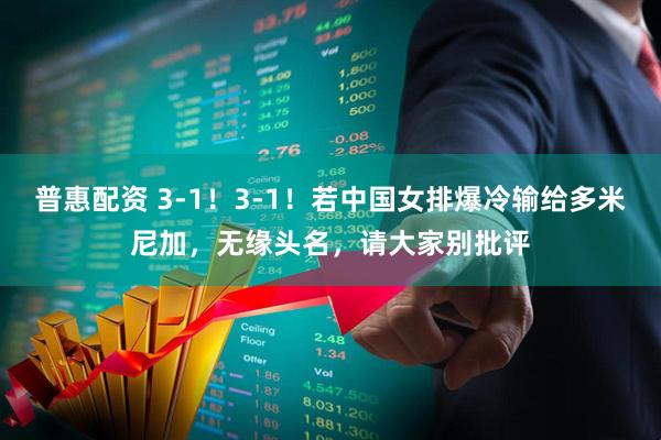 普惠配资 3-1！3-1！若中国女排爆冷输给多米尼加，无缘头名，请大家别批评