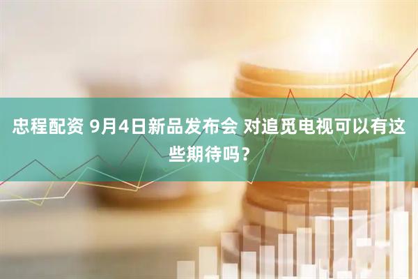 忠程配资 9月4日新品发布会 对追觅电视可以有这些期待吗？