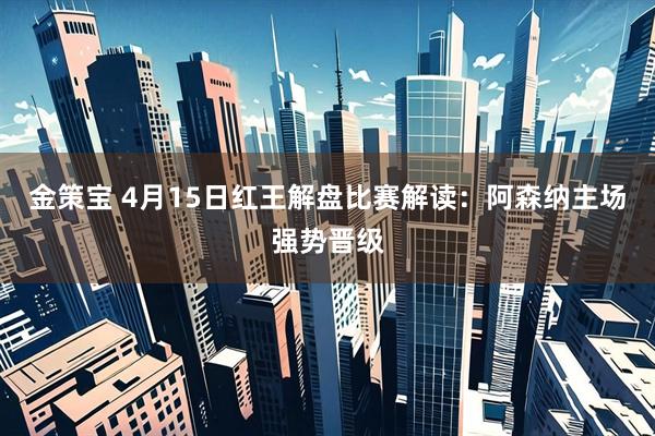 金策宝 4月15日红王解盘比赛解读：阿森纳主场强势晋级